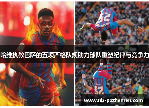 哈维执教巴萨的五项严格队规助力球队重塑纪律与竞争力