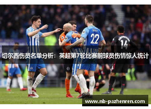 切尔西伤员名单分析：英超第7轮比赛前球员伤情惊人统计