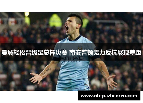 曼城轻松晋级足总杯决赛 南安普顿无力反抗展现差距