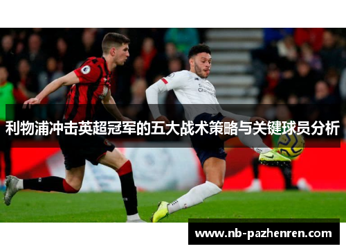 利物浦冲击英超冠军的五大战术策略与关键球员分析