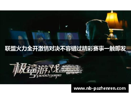 联盟火力全开激情对决不容错过精彩赛事一触即发