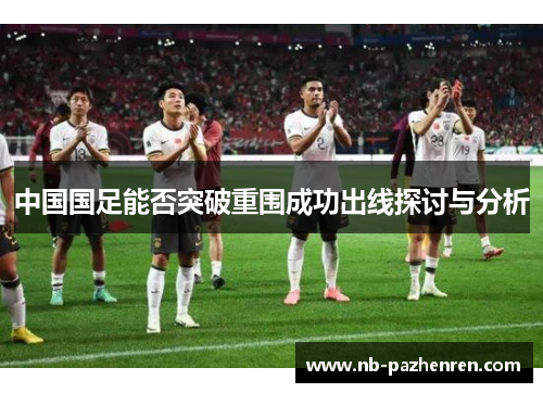 中国国足能否突破重围成功出线探讨与分析