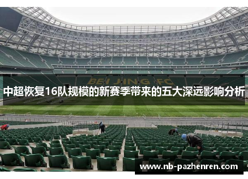 中超恢复16队规模的新赛季带来的五大深远影响分析