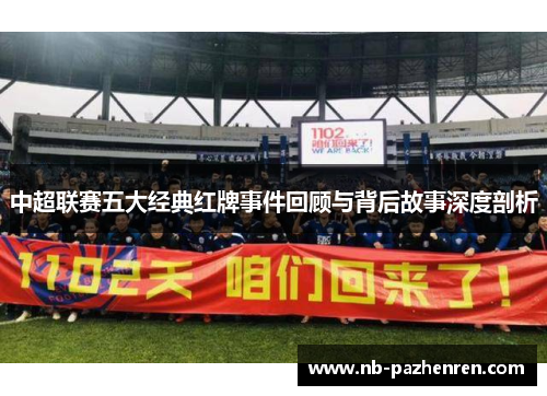 中超联赛五大经典红牌事件回顾与背后故事深度剖析