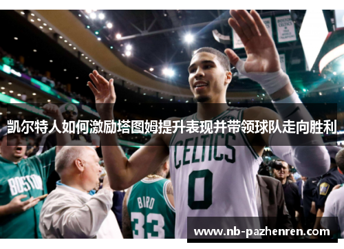 凯尔特人如何激励塔图姆提升表现并带领球队走向胜利