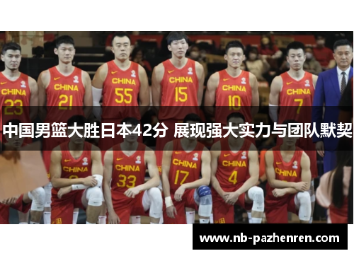 中国男篮大胜日本42分 展现强大实力与团队默契