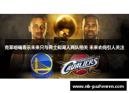 克莱明确表示未来只与勇士和湖人两队相关 未来去向引人关注