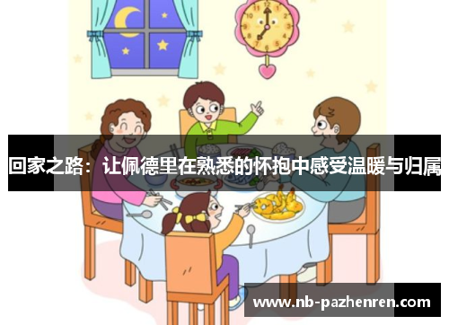 回家之路：让佩德里在熟悉的怀抱中感受温暖与归属