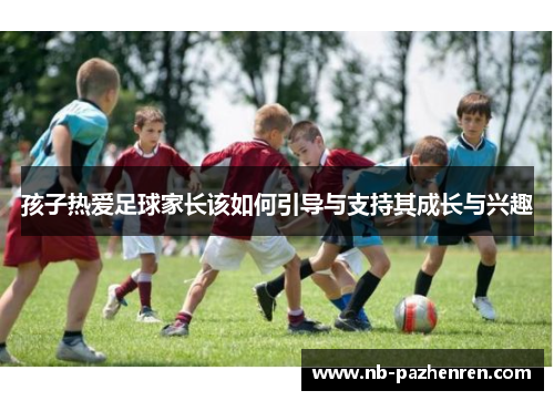孩子热爱足球家长该如何引导与支持其成长与兴趣