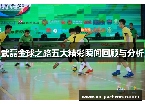 武磊金球之路五大精彩瞬间回顾与分析