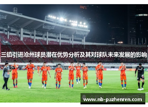 三镇引进沧州球员潜在优势分析及其对球队未来发展的影响