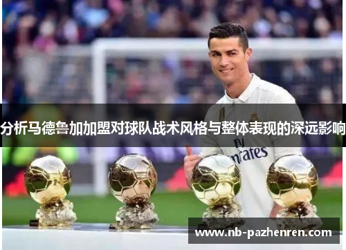 分析马德鲁加加盟对球队战术风格与整体表现的深远影响