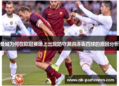 曼城为何在欧冠赛场上出现防守漏洞连丢四球的原因分析