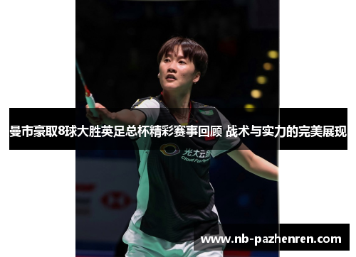 曼市豪取8球大胜英足总杯精彩赛事回顾 战术与实力的完美展现