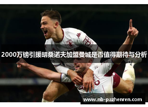 2000万镑引援胡桑诺夫加盟曼城是否值得期待与分析