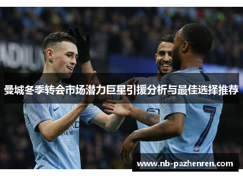 曼城冬季转会市场潜力巨星引援分析与最佳选择推荐