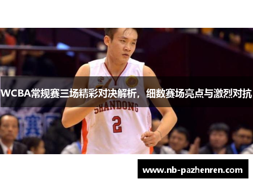 WCBA常规赛三场精彩对决解析，细数赛场亮点与激烈对抗
