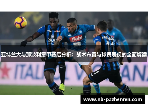 亚特兰大与那波利意甲赛后分析:战术布置与球员表现的全面解读 亚特兰大与那波利意甲赛后分析:战术布置与球员表现的全面解读