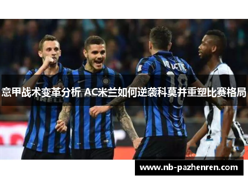 意甲战术变革分析 AC米兰如何逆袭科莫并重塑比赛格局