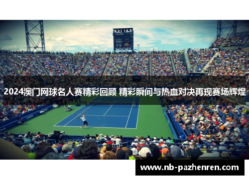 2024澳门网球名人赛精彩回顾 精彩瞬间与热血对决再现赛场辉煌