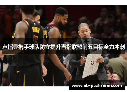 卢指导携手球队防守提升直指联盟前五目标全力冲刺