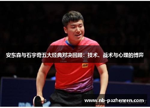 安东森与石宇奇五大经典对决回顾：技术、战术与心理的博弈