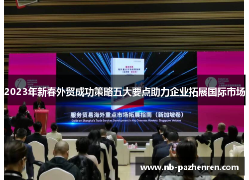 2023年新春外贸成功策略五大要点助力企业拓展国际市场