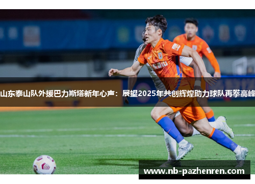 山东泰山队外援巴力斯塔新年心声：展望2025年共创辉煌助力球队再攀高峰