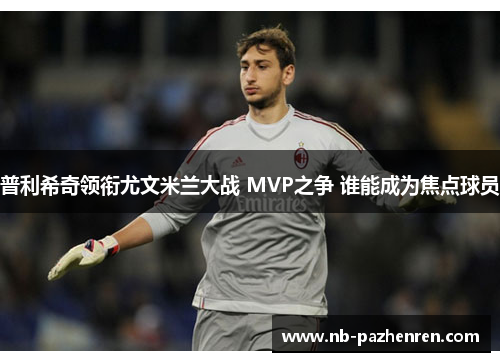 普利希奇领衔尤文米兰大战 MVP之争 谁能成为焦点球员