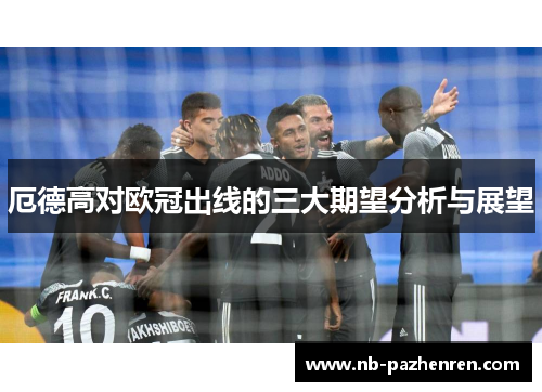 厄德高对欧冠出线的三大期望分析与展望