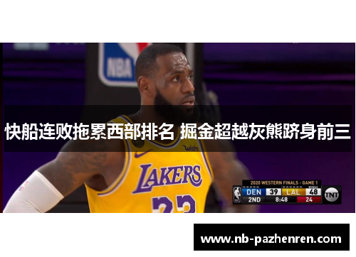快船连败拖累西部排名 掘金超越灰熊跻身前三