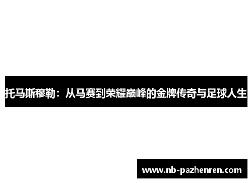 托马斯穆勒：从马赛到荣耀巅峰的金牌传奇与足球人生