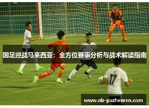 国足迎战马来西亚：全方位赛事分析与战术解读指南