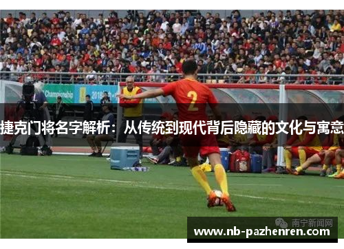 捷克门将名字解析：从传统到现代背后隐藏的文化与寓意