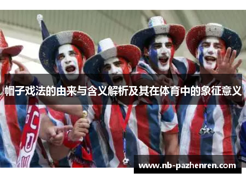 帽子戏法的由来与含义解析及其在体育中的象征意义