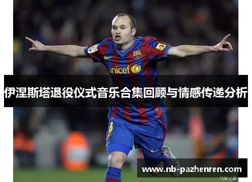 伊涅斯塔退役仪式音乐合集回顾与情感传递分析