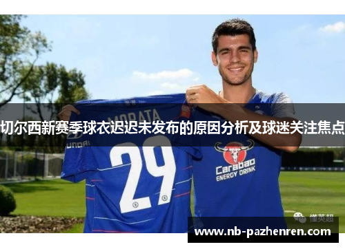 切尔西新赛季球衣迟迟未发布的原因分析及球迷关注焦点