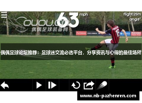偶偶足球论坛推荐：足球迷交流必选平台，分享资讯与心得的最佳场所