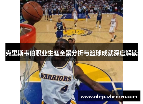 克里斯韦伯职业生涯全景分析与篮球成就深度解读
