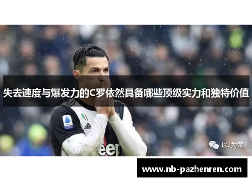 失去速度与爆发力的C罗依然具备哪些顶级实力和独特价值