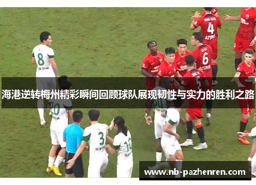 海港逆转梅州精彩瞬间回顾球队展现韧性与实力的胜利之路