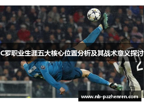 C罗职业生涯五大核心位置分析及其战术意义探讨