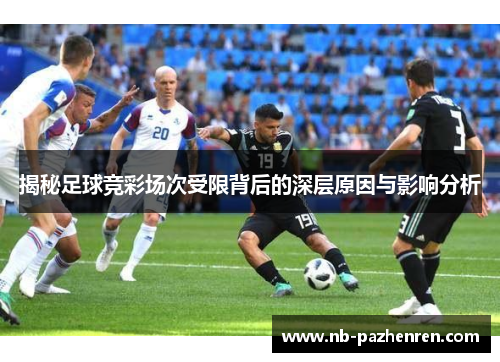 揭秘足球竞彩场次受限背后的深层原因与影响分析