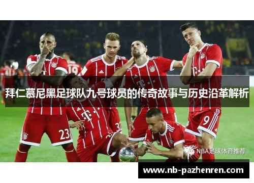 拜仁慕尼黑足球队九号球员的传奇故事与历史沿革解析