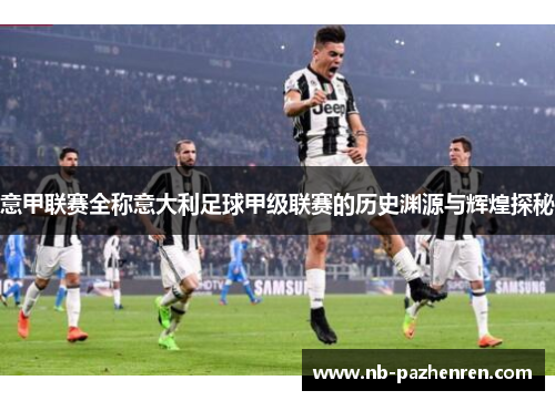 意甲联赛全称意大利足球甲级联赛的历史渊源与辉煌探秘