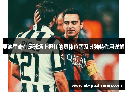 莫德里奇在足球场上担任的具体位置及其独特作用详解