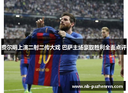 费尔明上演二射二传大戏 巴萨主场豪取胜利全面点评