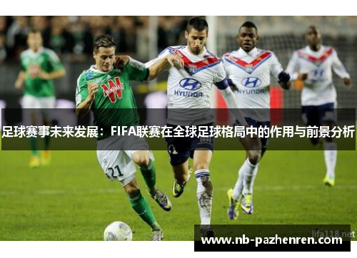 足球赛事未来发展：FIFA联赛在全球足球格局中的作用与前景分析