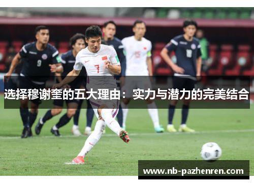 选择穆谢奎的五大理由：实力与潜力的完美结合