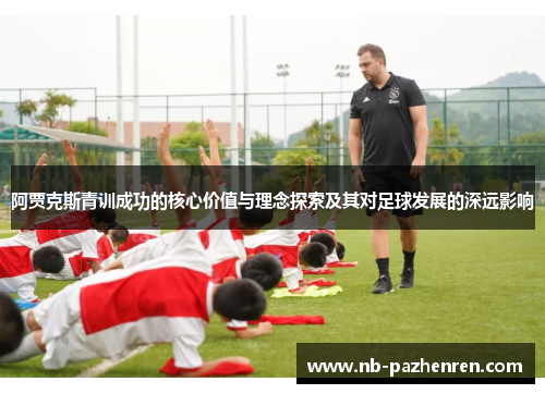 阿贾克斯青训成功的核心价值与理念探索及其对足球发展的深远影响